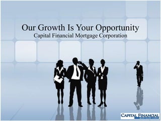 Our Growth Is Your Opportunity Capital Financial Mortgage Corporation 