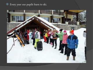  Every year our pupils learn to ski.
 