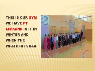 THIS IS OUR GYM
WE HAVE PT
LESSONS IN IT IN
WINTER AND
WHEN THE
WEATHER IS BAD.
 