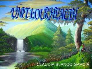Unit 1  :  OUR  HEALTH Claudia Blanco UNIT 1:OUR HEALTH CLAUDIA BLANCO GARCÍA 
