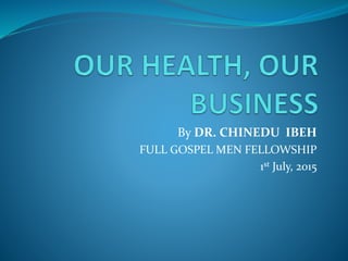 By DR. CHINEDU IBEH
FULL GOSPEL MEN FELLOWSHIP
1st July, 2015
 