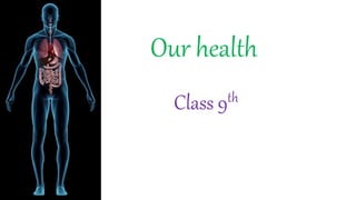 Our health
Class 9th
 