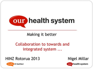 Making it better
Collaboration to towards and
integrated system ...
HINZ Rotorua 2013
Anon

Nigel Millar

 