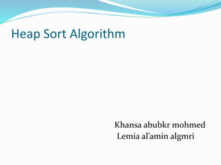 Heap Sort Algorithm
Khansa abubkr mohmed
Lemia al’amin algmri
 