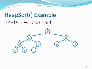 HeapSort() Example
 A = {16, 14, 10, 8, 7, 9, 3, 2, 4, 1}
20
16
14 10
8 7 9 3
2 4 1
1
2 3
4 5 6 7
8 9 10
 