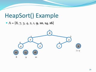 HeapSort() Example
 A = {8, 7, 3, 4, 2, 1, 9, 10, 14, 16}
24
8
7 3
4 2 1 9
10 14 16
1
2 3
4 5 6
8 9 10
i = 7
 