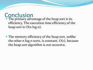 Conclusion The primary advantage of the heap sort is its
efficiency. The execution time efficiency of the
heap sort is O(...