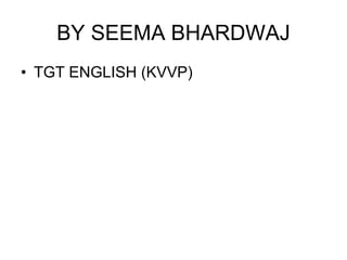 BY SEEMA BHARDWAJ
• TGT ENGLISH (KVVP)
 