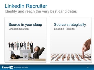 LinkedIn Recruiter
Identify and reach the very best candidates


  Source in your sleep       Source strategically
  LinkedIn Solution          LinkedIn Recruiter




      Recruiting Solutions                          23
 