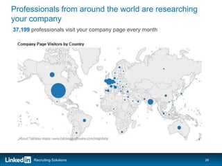 Professionals from around the world are researching
your company
37,199 professionals visit your company page every month




        Recruiting Solutions                               29
 