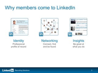 Why members come to LinkedIn




    Identity                 Networking       Insights
   Professional               Connect, find   Be great at
  profile of record           and be found    what you do




      Recruiting Solutions                                  3
 
