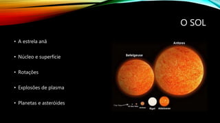 O SOL
• A estrela anã
• Núcleo e superfície
• Rotações
• Explosões de plasma
• Planetas e asteróides
 