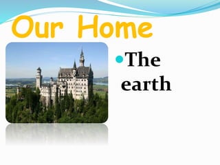 Our Home 
The 
earth 
 