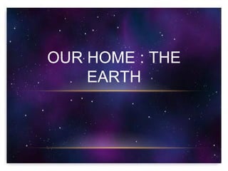 OUR HOME : THE
    EARTH
 
