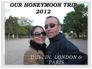 OUR HONEYMOON TRIP
       2012




     DUBLIN, LONDON &
          PARIS
 
