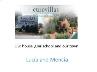 Lucía and Mencía
Our house ,Our school and our town
 