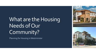What are the Housing
Needs ofOur
Community?
Planning for Housing in Westminster
 