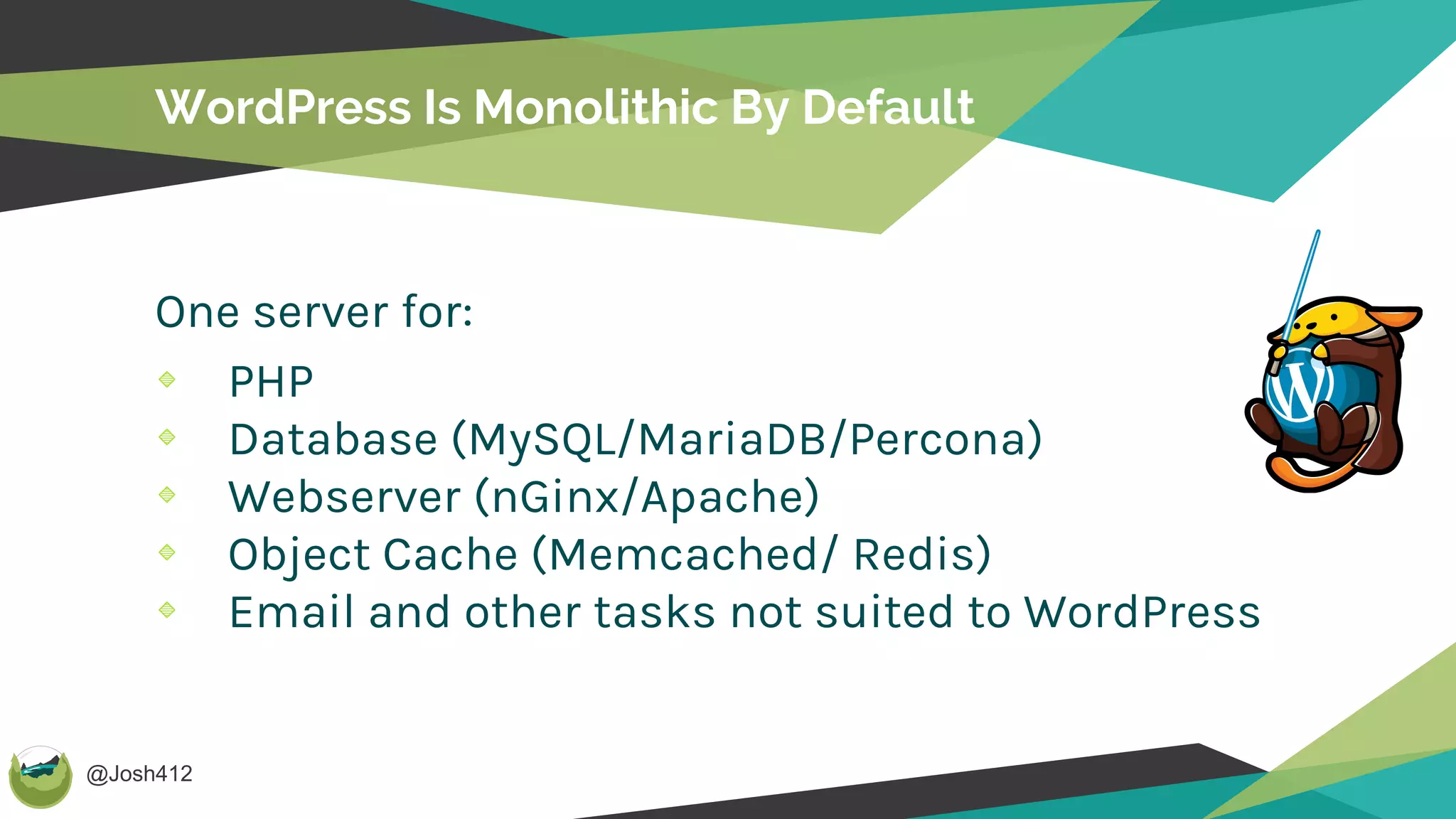 @Josh412
One server for:
PHP
Database (MySQL/MariaDB/Percona)
Webserver (nGinx/Apache)
Object Cache (Memcached/ Redis)
Email and other tasks not suited to WordPress
WordPress Is Monolithic By Default
 