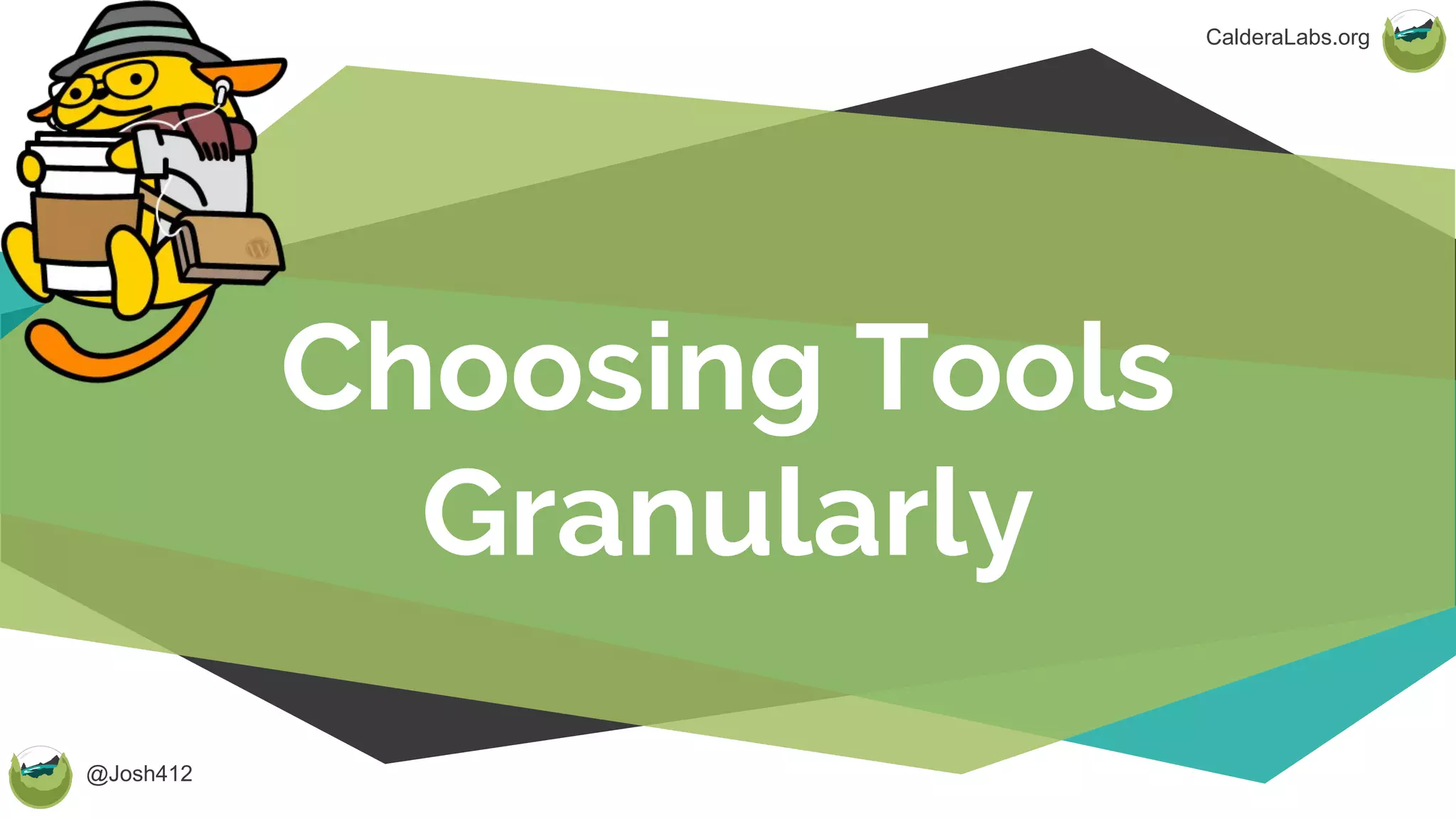 @Josh412
CalderaLabs.org
Choosing Tools
Granularly
 