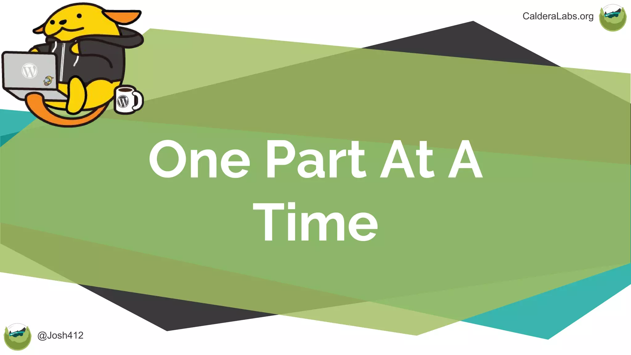 @Josh412
CalderaLabs.org
One Part At A
Time
 