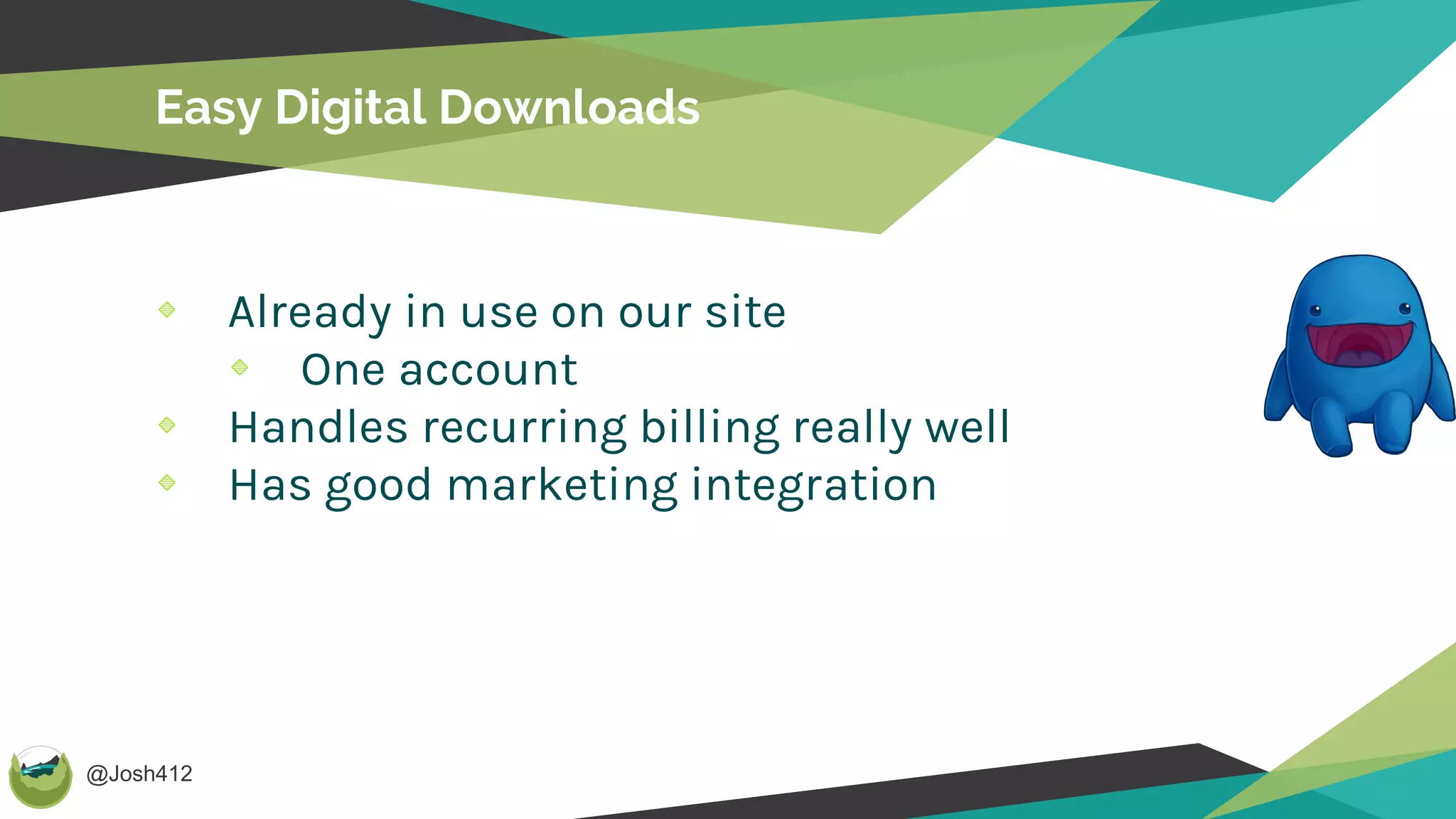 @Josh412
Easy Digital Downloads
Already in use on our site
One account
Handles recurring billing really well
Has good marketing integration
 