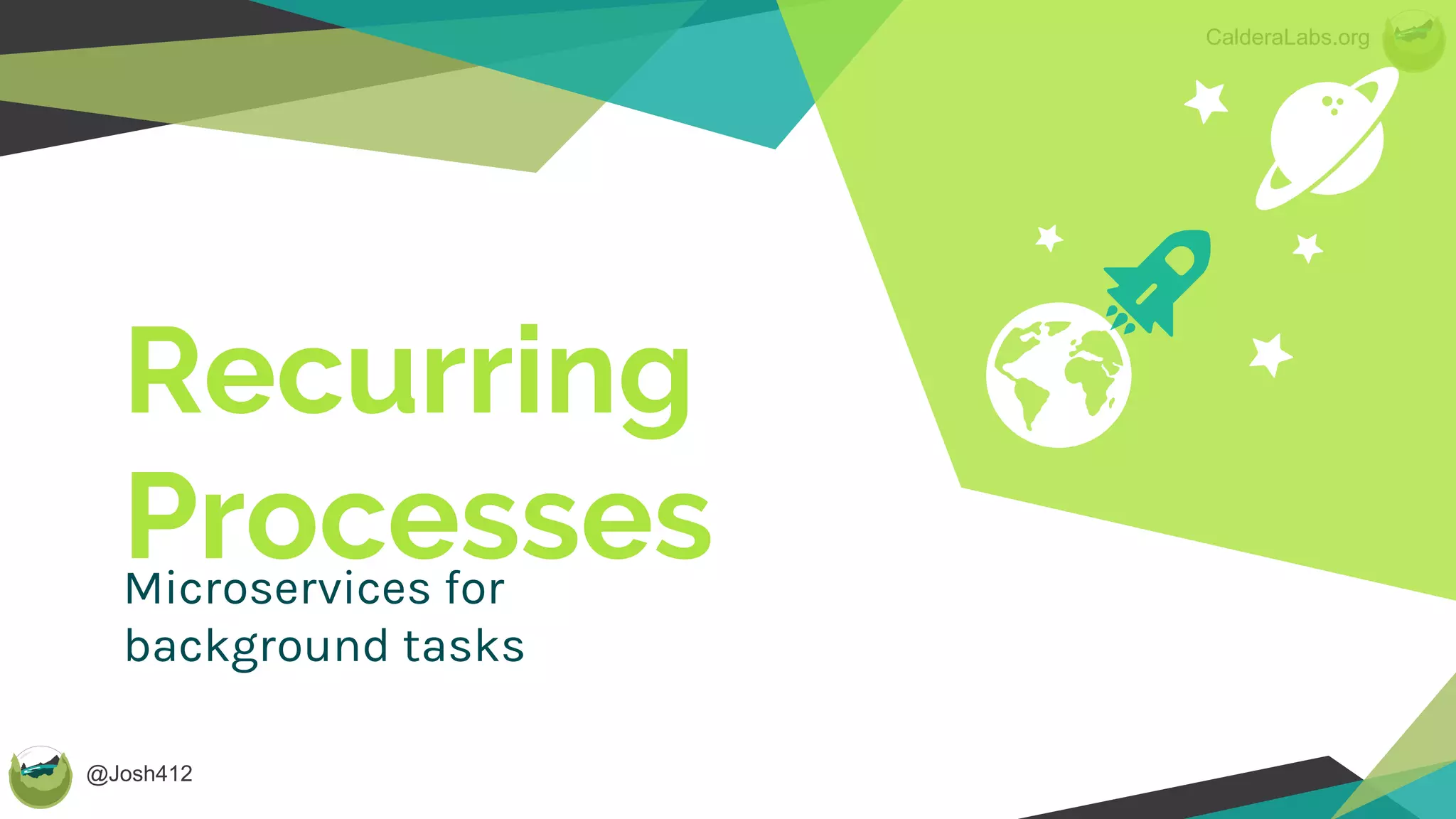 @Josh412
CalderaLabs.org
Recurring
ProcessesMicroservices for
background tasks
 