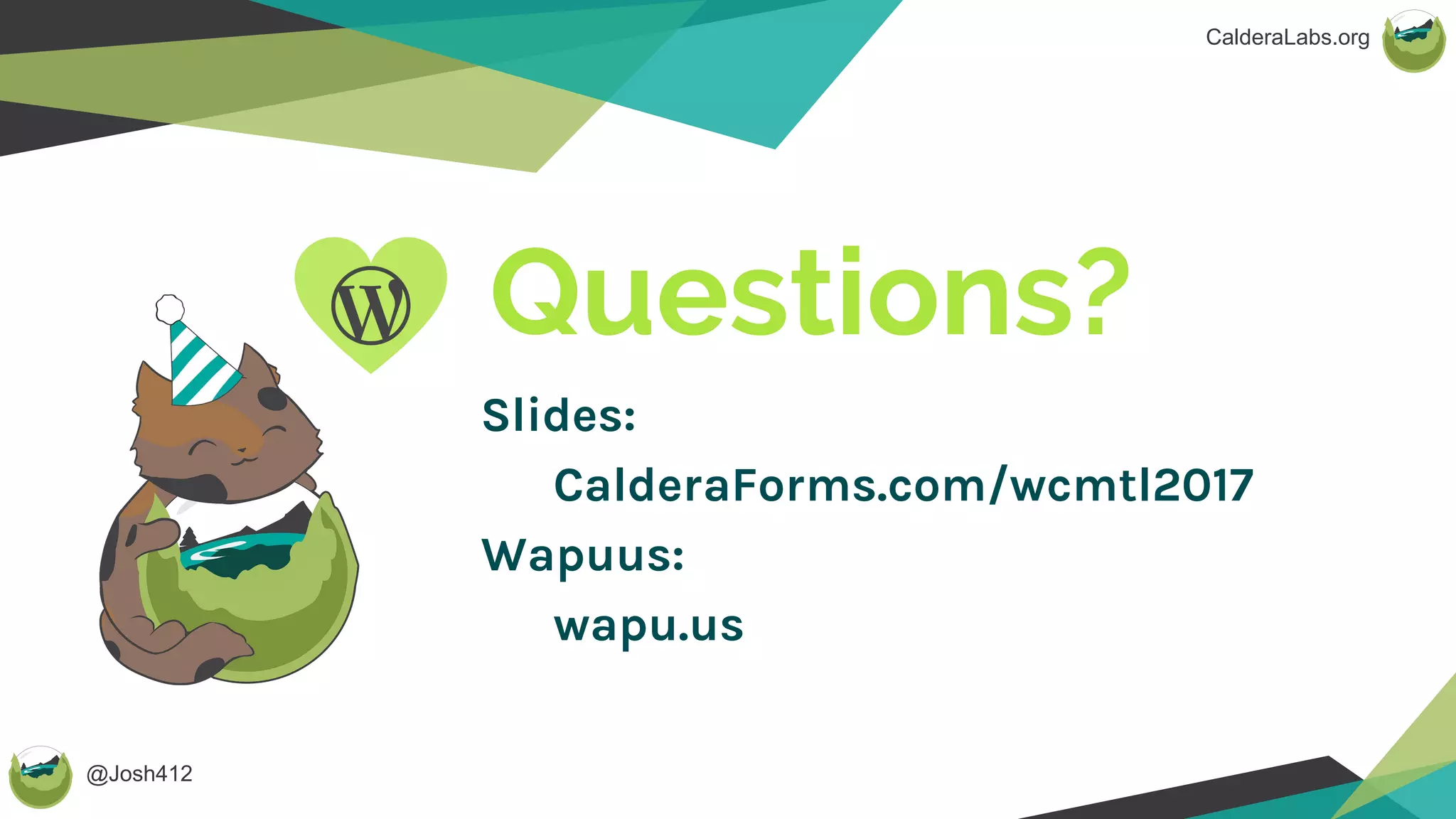 @Josh412
CalderaLabs.org
Questions?
Slides:
CalderaForms.com/wcmtl2017
Wapuus:
wapu.us
 