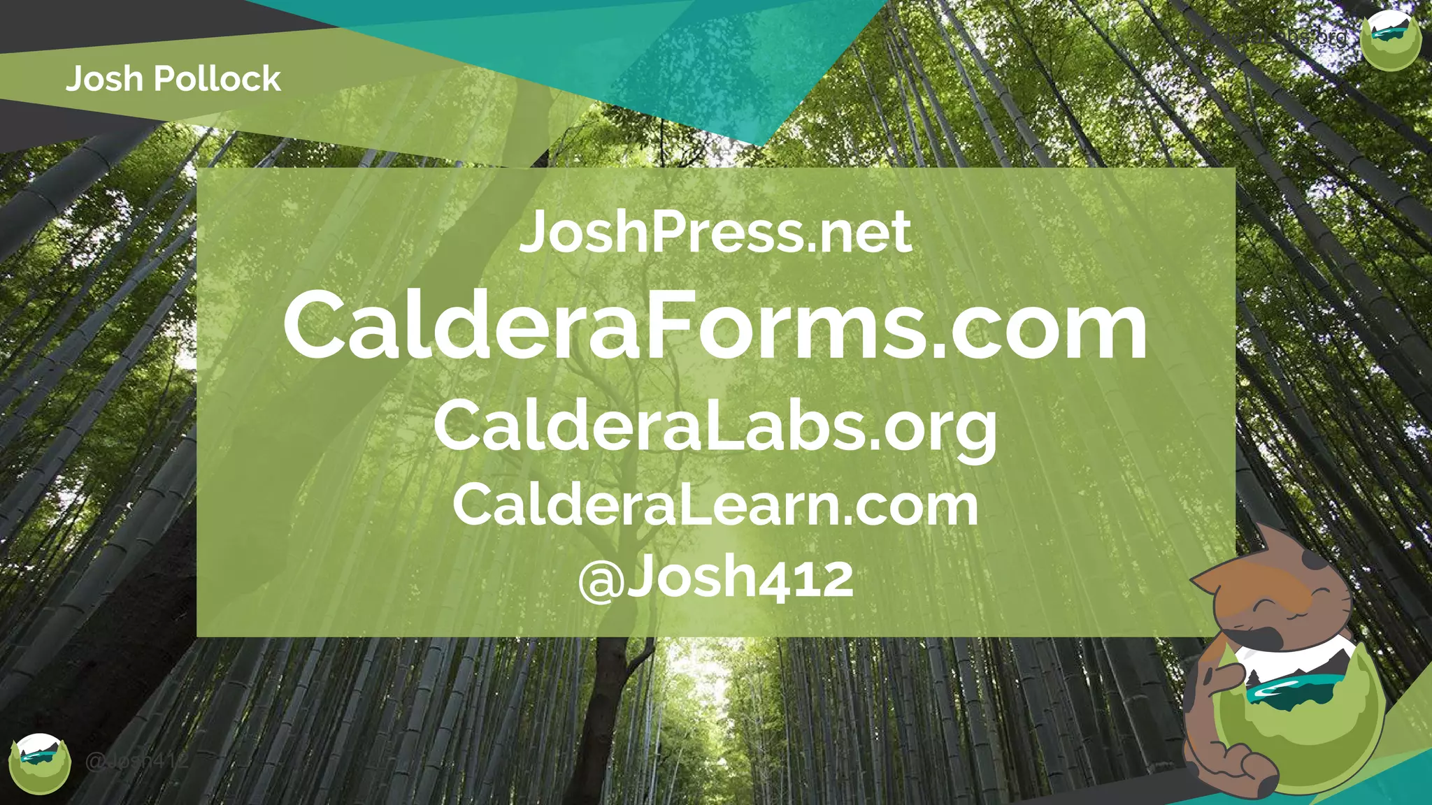 @Josh412
CalderaLabs.org
Josh Pollock
JoshPress.net
CalderaForms.com
CalderaLabs.org
CalderaLearn.com
@Josh412
 