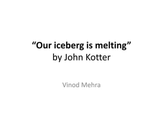 “Our iceberg is melting”by John Kotter Vinod Mehra 