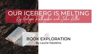 OUR ICEBERG IS MELTING
By Holger Rathgeber and John Kotter
BOOK EXPLORATION
By Laurie Hawkins
 