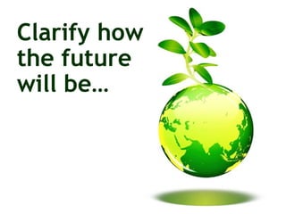 Clarify how  the future  will be… 
