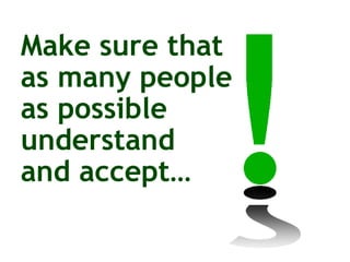 Make sure that  as many people  as possible  understand  and accept… 