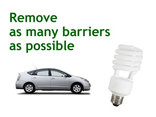 Remove  as many barriers  as possible   