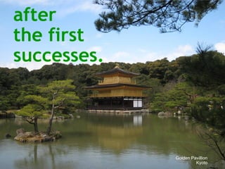 after  the first successes .   Golden Pavillion Kyoto 