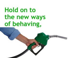 Hold on to  the new ways  of behaving, 