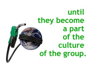 until  they become  a part  of the  culture  of the group. 