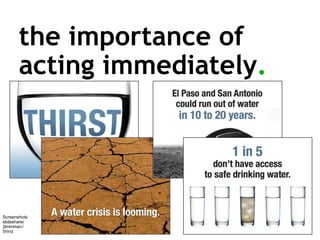 the importance of  acting immediately . Screenshots:  slideshare/ jbrenman/ thirst 