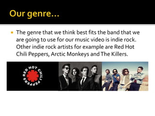  The genre that we think best fits the band that we
are going to use for our music video is indie rock.
Other indie rock ...