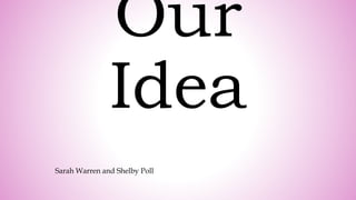 Our
Idea
Sarah Warren and Shelby Poll
 