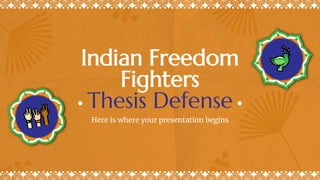 Indian Freedom
Fighters
Thesis Defense
Here is where your presentation begins
 