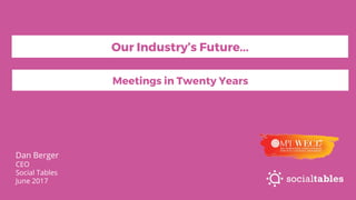 Dan Berger
CEO
Social Tables
June 2017
Meetings in Twenty Years
Our Industry’s Future...
 
