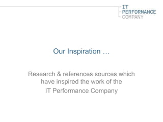 Our Inspiration …


Research & references sources which
   have inspired the work of the
     IT Performance Company
 