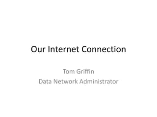 Our Internet Connection Tom Griffin Data Network Administrator 