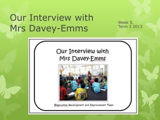 Our Interview with
Mrs Davey-Emms
Week 5,
Term 3 2013
 