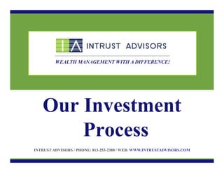 WEALTH MANAGEMENT WITH A DIFFERENCE!

Our Investment
Process
INTRUST ADVISORS / PHONE: 813-253-2388 / WEB: WWW.INTRUSTADVISORS.COM

 
