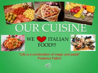 OUR CUISINE
"Life is a combination of magic and pasta"
/Federico Fellini/
WE ITALIAN
FOOD!!!
 
