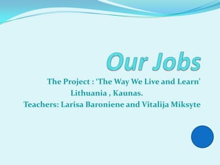 The Project : ‘The Way We Live and Learn’
            Lithuania , Kaunas.
Teachers: Larisa Baroniene and Vitalija Miksyte
 