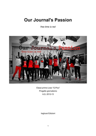 Our Journal's Passion
free time is red
Classi prime Liceo “G.Pico”
Progetto giornalismo
A.S. 2012-13
iisgluosi Edizioni
1
 