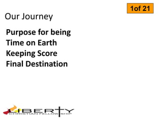 1of 21
Our Journey
Purpose for being
Time on Earth
Keeping Score
Final Destination
 