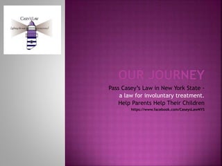Pass Casey’s Law in New York State -
a law for involuntary treatment.
Help Parents Help Their Children
https://www.facebook.com/CaseysLawNYS
 